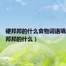 硬邦邦的什么食物词语填空(硬邦邦的什么)