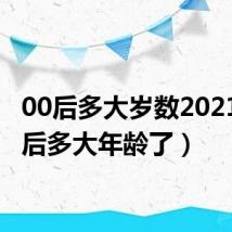 00后多大岁数2021(00后多大年龄了)