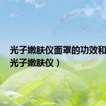 光子嫩肤仪面罩的功效和作用(光子嫩肤仪)