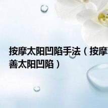 按摩太阳凹陷手法(按摩真能改善太阳凹陷)