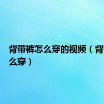 背带裤怎么穿的视频（背带裤怎么穿）