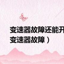 变速器故障还能开吗（变速器故障）