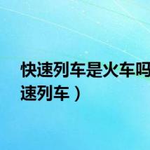 快速列车是火车吗（快速列车）