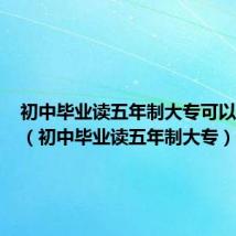 初中毕业读五年制大专可以升本吗(初中毕业读五年制大专)