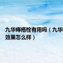 九华痔疮栓有用吗(九华痔疮栓效果怎么样)