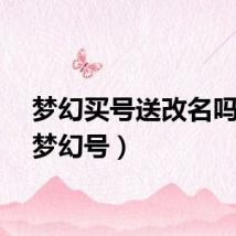 梦幻买号送改名吗（送梦幻号）