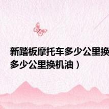 新踏板摩托车多少公里换机油(多少公里换机油)