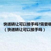 快递转让可以接手吗?需要哪些手续(快递转让可以接手吗)