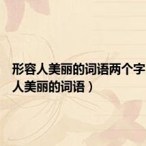 形容人美丽的词语两个字(形容人美丽的词语)