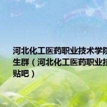 河北化工医药职业技术学院2020新生群（河北化工医药职业技术学院贴吧）