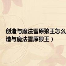 创造与魔法雪原狼王怎么抓(创造与魔法雪原狼王)