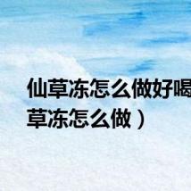 仙草冻怎么做好喝（仙草冻怎么做）