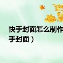 快手封面怎么制作（快手封面）