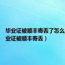 毕业证被顺丰寄丢了怎么办(毕业证被顺丰寄丢)