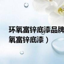 环氧富锌底漆品牌（环氧富锌底漆）