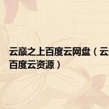 云巅之上百度云网盘(云巅之上百度云资源)