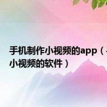 手机制作小视频的app(手机做小视频的软件)