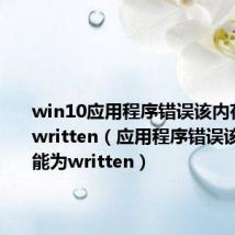 win10应用程序错误该内存不能为written(应用程序错误该内存不能为written)