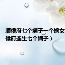 顺侯府七个嫡子一个嫡女(和顺候府连生七个嫡子)