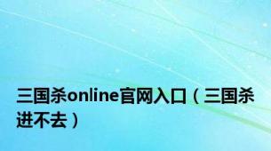 三国杀online官网入口（三国杀进不去）