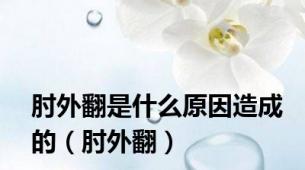 肘外翻是什么原因造成的（肘外翻）