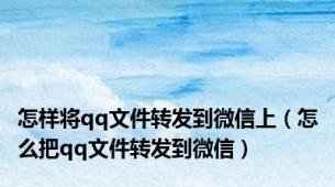 怎样将qq文件转发到微信上（怎么把qq文件转发到微信）