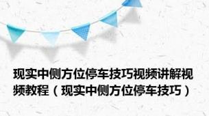 现实中侧方位停车技巧视频讲解视频教程（现实中侧方位停车技巧）