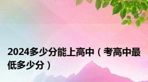 2024多少分能上高中（考高中最低多少分）