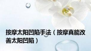 按摩太阳凹陷手法（按摩真能改善太阳凹陷）