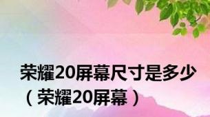 荣耀20屏幕尺寸是多少（荣耀20屏幕）