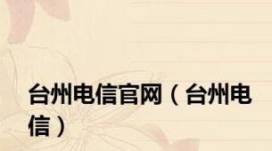 台州电信官网（台州电信）