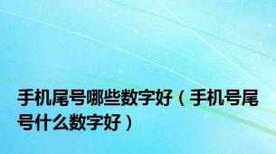 手机尾号哪些数字好（手机号尾号什么数字好）