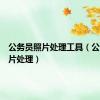公务员照片处理工具（公务员照片处理）