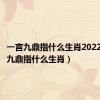 一言九鼎指什么生肖2022（一言九鼎指什么生肖）