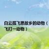 白云孤飞思故乡的动物（白云孤飞打一动物）