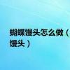 蝴蝶馒头怎么做（蝴蝶馒头）