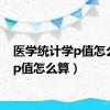 医学统计学p值怎么算（p值怎么算）