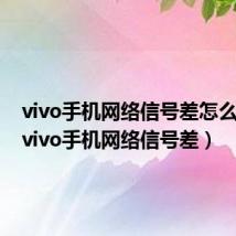 vivo手机网络信号差怎么回事(vivo手机网络信号差)
