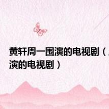 黄轩周一围演的电视剧(周一围演的电视剧)
