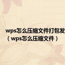 wps怎么压缩文件打包发给别人(wps怎么压缩文件)