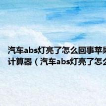 汽车abs灯亮了怎么回事苹果手机计算器(汽车abs灯亮了怎么回事)