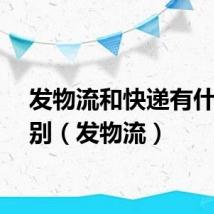 发物流和快递有什么区别（发物流）
