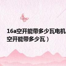 16a空开能带多少瓦电机(16a空开能带多少瓦)