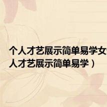 个人才艺展示简单易学女生(个人才艺展示简单易学)