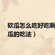 砍瓜怎么吃好吃啊（砍瓜的吃法）