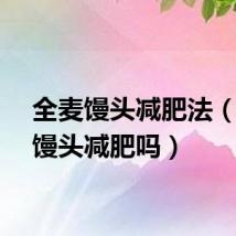 全麦馒头减肥法（全麦馒头减肥吗）
