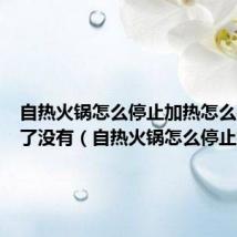 自热火锅怎么停止加热怎么判断熟了没有(自热火锅怎么停止加热)