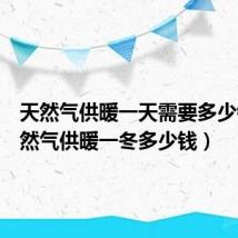天然气供暖一天需要多少钱(天然气供暖一冬多少钱)