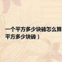 一个平方多少块砖怎么算(一个平方多少块砖)