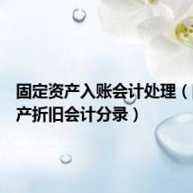 固定资产入账会计处理(固定资产折旧会计分录)